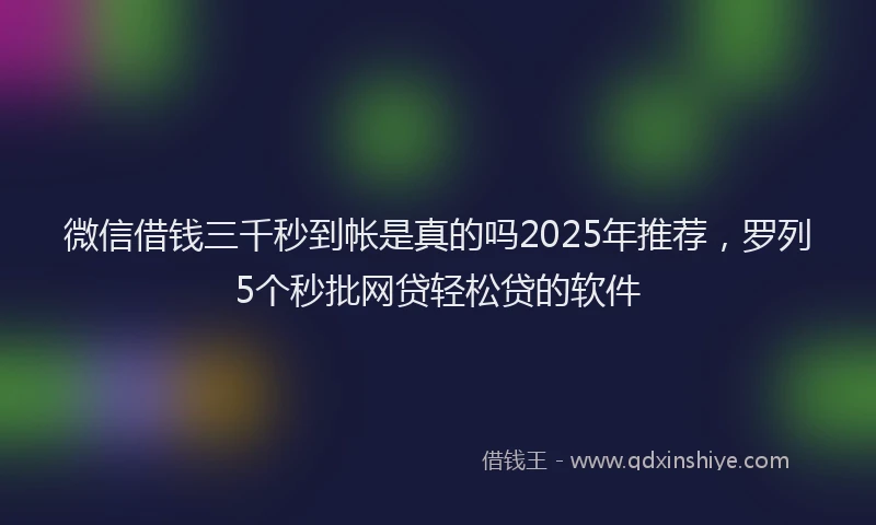 微信借钱三千秒到帐是真的吗2025年推荐，罗列5个秒批网贷轻松贷的软件