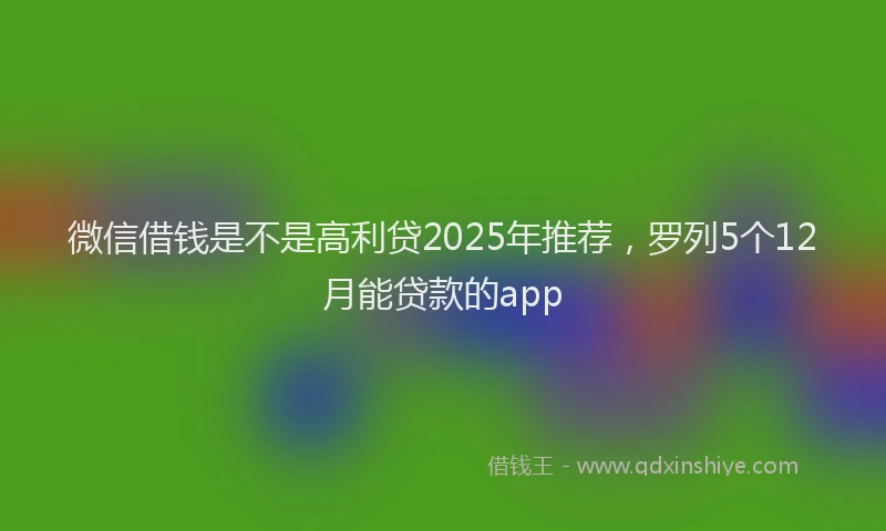 微信借钱是不是高利贷2025年推荐，罗列5个12月能贷款的app