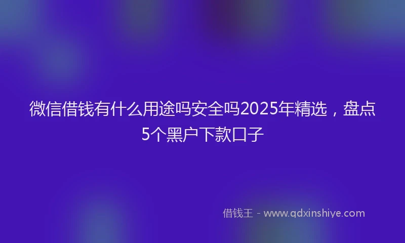 微信借钱有什么用途吗安全吗2025年精选，盘点5个黑户下款口子