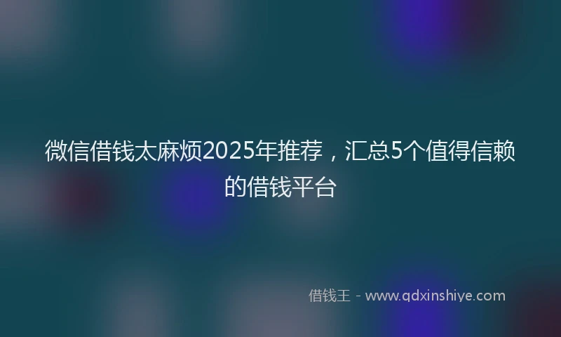 微信借钱太麻烦2025年推荐，汇总5个值得信赖的借钱平台