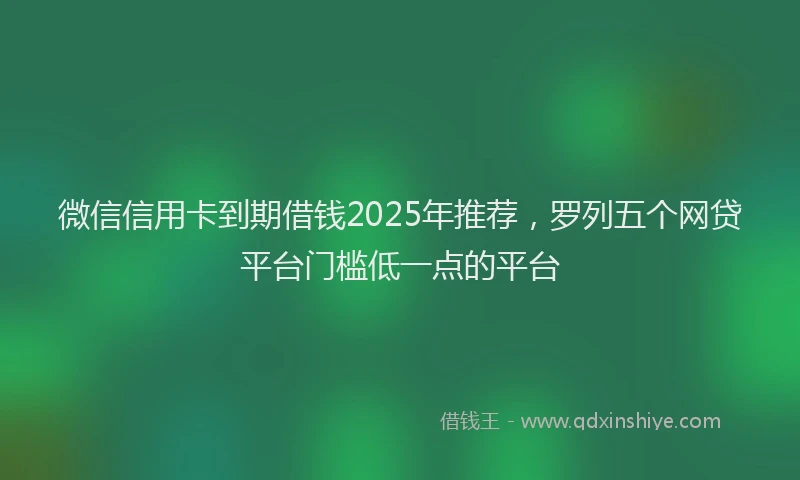 微信信用卡到期借钱2025年推荐，罗列五个网贷平台门槛低一点的平台