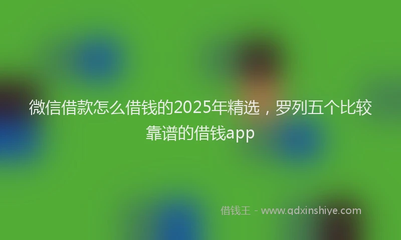微信借款怎么借钱的2025年精选，罗列五个比较靠谱的借钱app