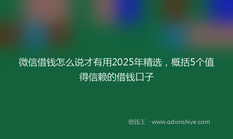 微信借钱怎么说才有用2025年精选，概括5个值得信赖的借钱口子