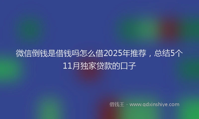 微信倒钱是借钱吗怎么借2025年推荐，总结5个11月独家贷款的口子