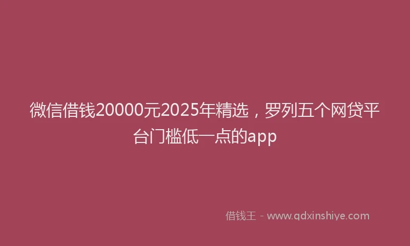 微信借钱20000元2025年精选，罗列五个网贷平台门槛低一点的app
