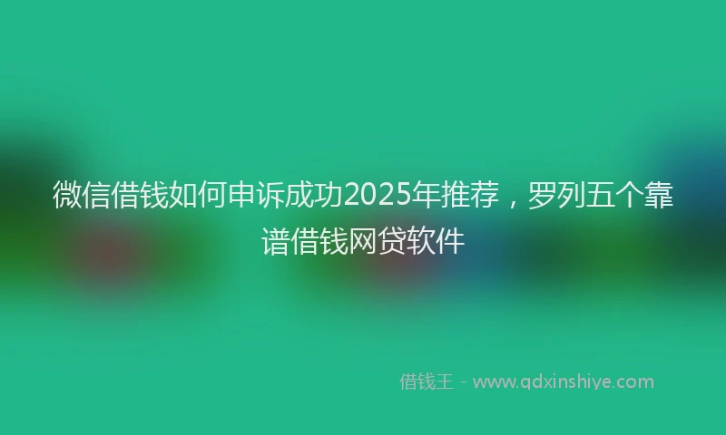 微信借钱如何申诉成功2025年推荐，罗列五个靠谱借钱网贷软件