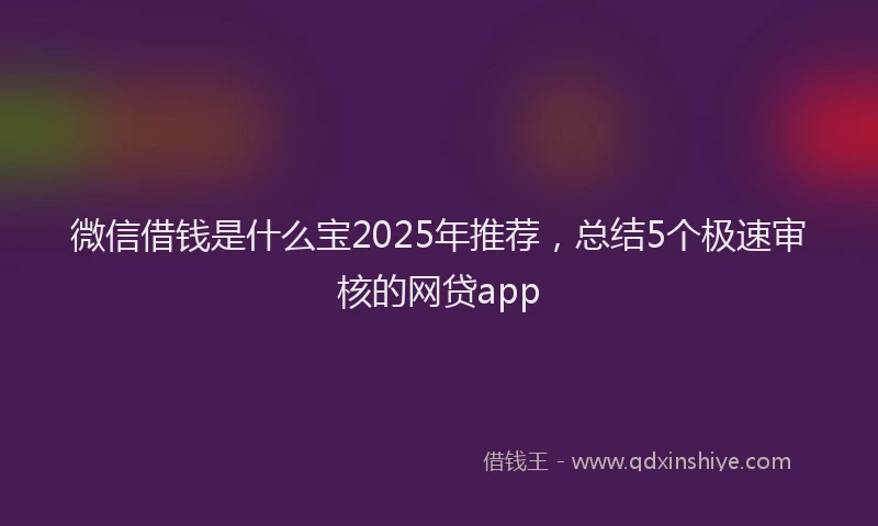 微信借钱是什么宝2025年推荐，总结5个极速审核的网贷app