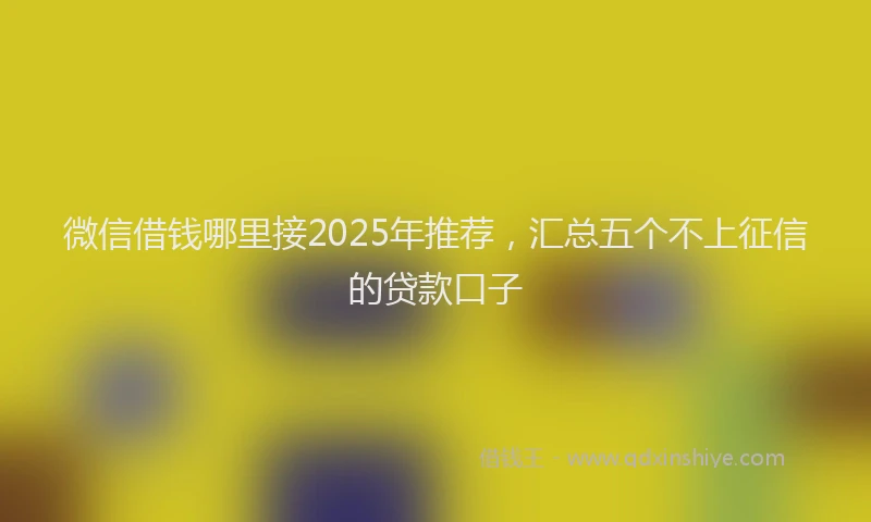 微信借钱哪里接2025年推荐，汇总五个不上征信的贷款口子