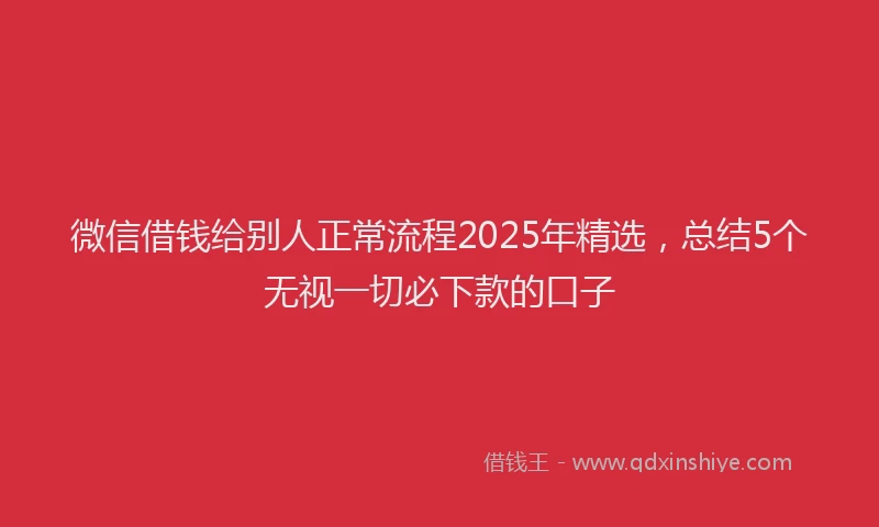 微信借钱给别人正常流程2025年精选，总结5个无视一切必下款的口子