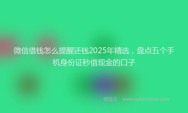 微信借钱怎么提醒还钱2025年精选，盘点五个手机身份证秒借现金的口子