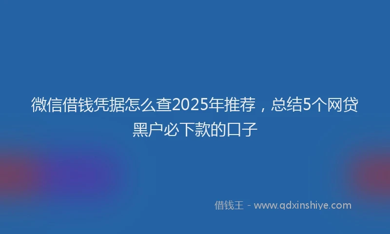 微信借钱凭据怎么查2025年推荐，总结5个网贷黑户必下款的口子