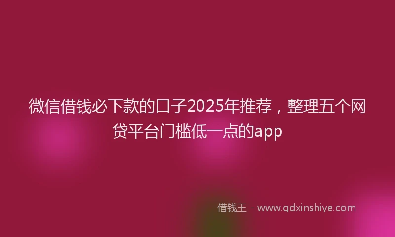 微信借钱必下款的口子2025年推荐，整理五个网贷平台门槛低一点的app