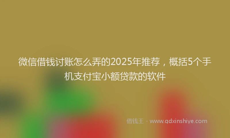 微信借钱讨账怎么弄的2025年推荐，概括5个手机支付宝小额贷款的软件