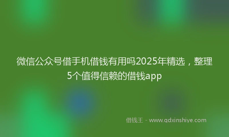 微信公众号借手机借钱有用吗2025年精选，整理5个值得信赖的借钱app