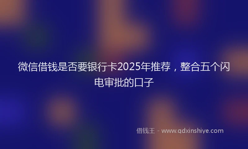 微信借钱是否要银行卡2025年推荐，整合五个闪电审批的口子
