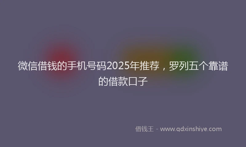 微信借钱的手机号码2025年推荐，罗列五个靠谱的借款口子