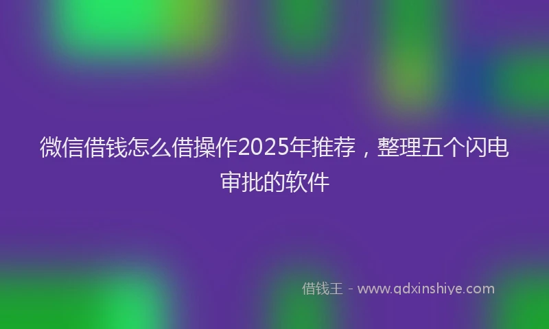 微信借钱怎么借操作2025年推荐，整理五个闪电审批的软件