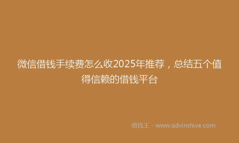 微信借钱手续费怎么收2025年推荐，总结五个值得信赖的借钱平台