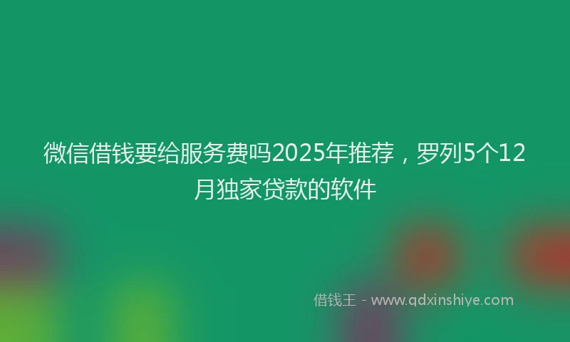 微信借钱要给服务费吗2025年推荐，罗列5个12月独家贷款的软件