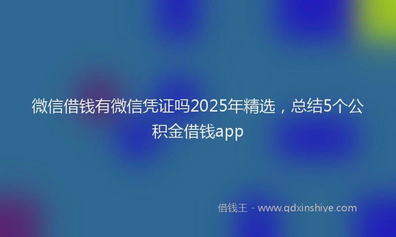 微信借钱有微信凭证吗2025年精选，总结5个公积金借钱app