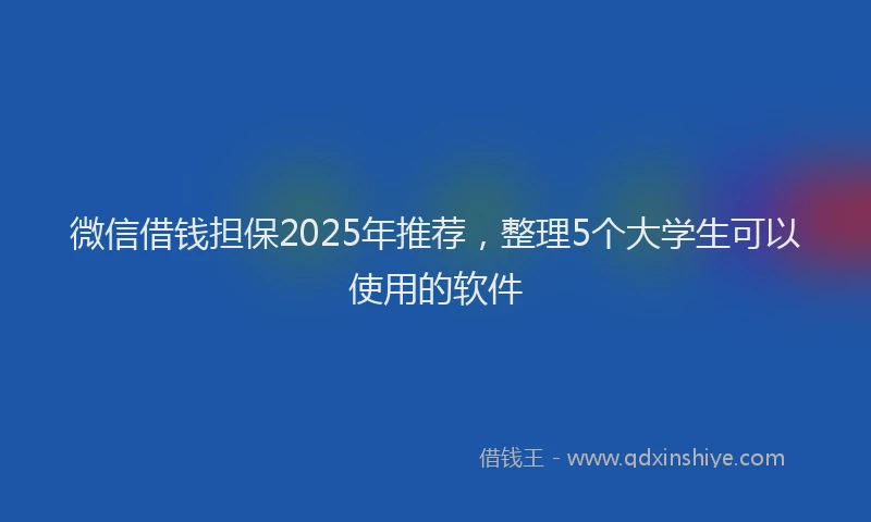 微信借钱担保2025年推荐，整理5个大学生可以使用的软件