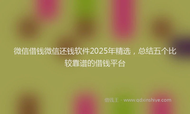 微信借钱微信还钱软件2025年精选，总结五个比较靠谱的借钱平台