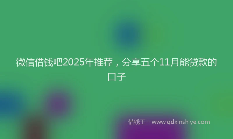 微信借钱吧2025年推荐，分享五个11月能贷款的口子