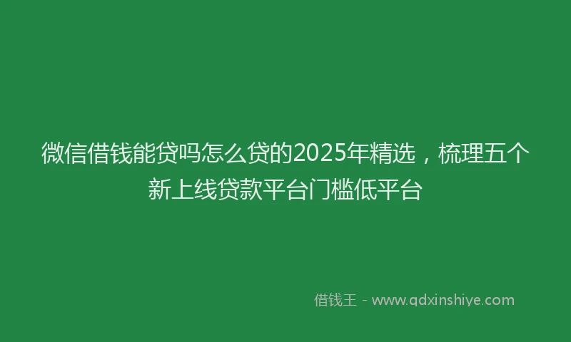 微信借钱能贷吗怎么贷的2025年精选，梳理五个新上线贷款平台门槛低平台