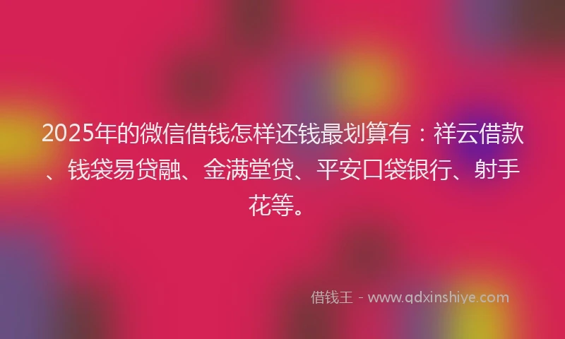 2025年的微信借钱怎样还钱最划算有：祥云借款、钱袋易贷融、金满堂贷、平安口袋银行、射手花等。
