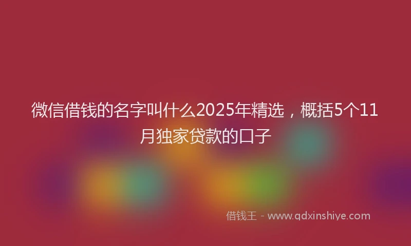 微信借钱的名字叫什么2025年精选，概括5个11月独家贷款的口子