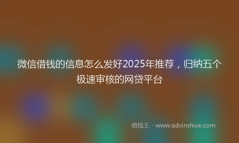 微信借钱的信息怎么发好2025年推荐，归纳五个极速审核的网贷平台