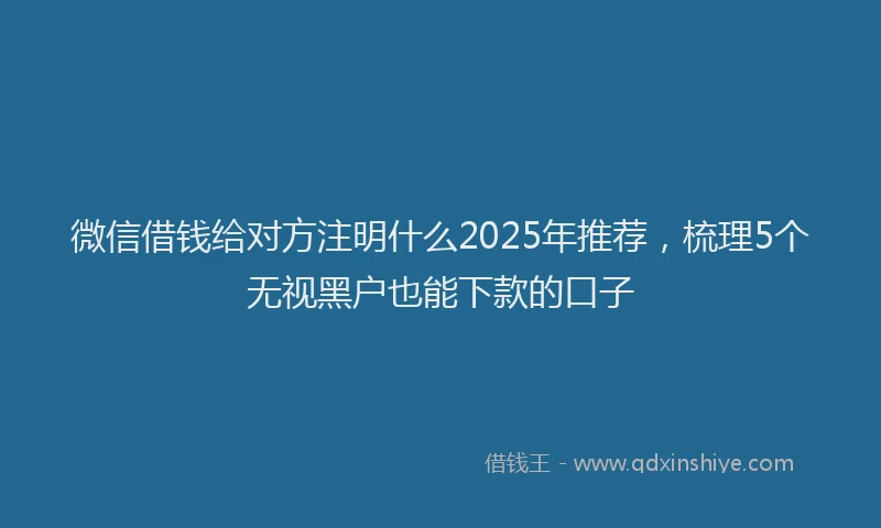 微信借钱给对方注明什么2025年推荐，梳理5个无视黑户也能下款的口子