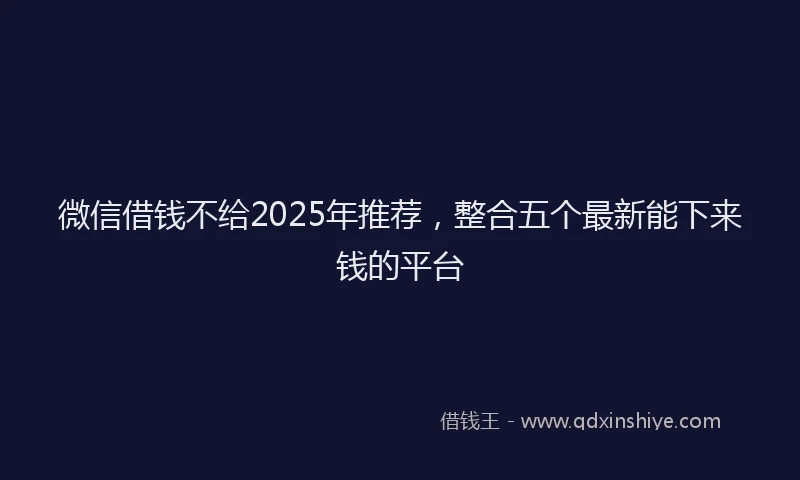 微信借钱不给2025年推荐，整合五个最新能下来钱的平台