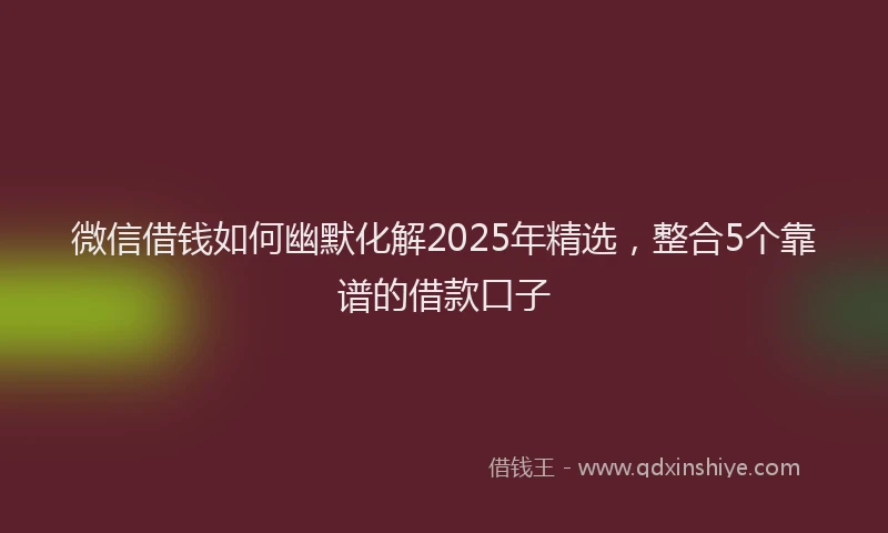 微信借钱如何幽默化解2025年精选，整合5个靠谱的借款口子