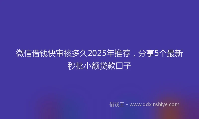 微信借钱快审核多久2025年推荐，分享5个最新秒批小额贷款口子