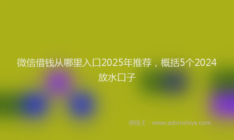 微信借钱从哪里入口2025年推荐，概括5个2024放水口子
