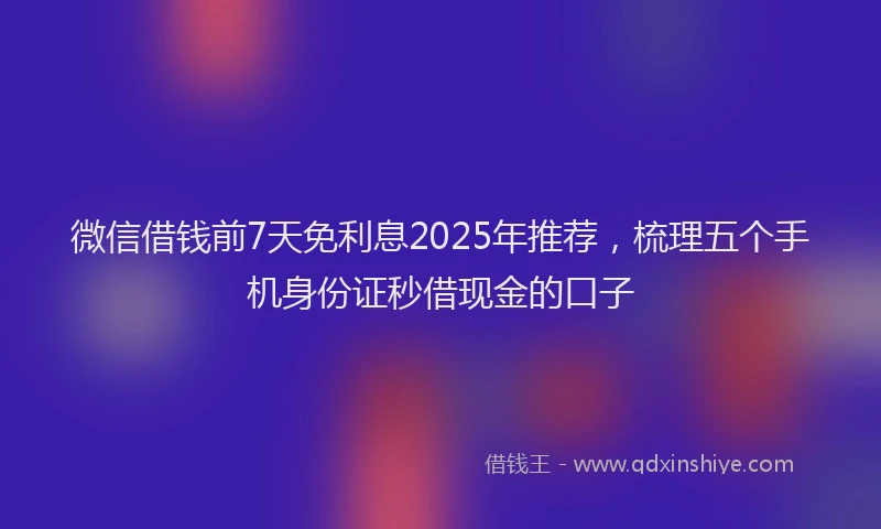 微信借钱前7天免利息2025年推荐，梳理五个手机身份证秒借现金的口子