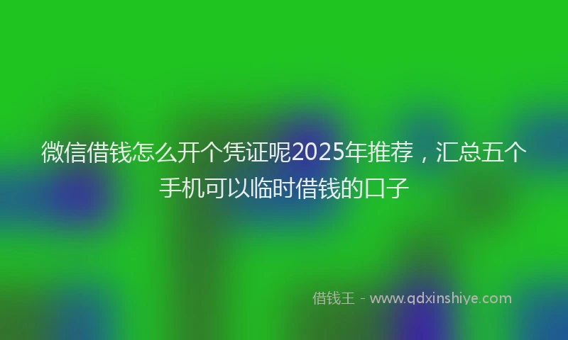 微信借钱怎么开个凭证呢2025年推荐，汇总五个手机可以临时借钱的口子