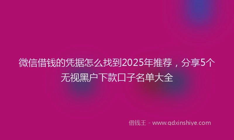微信借钱的凭据怎么找到2025年推荐，分享5个无视黑户下款口子名单大全