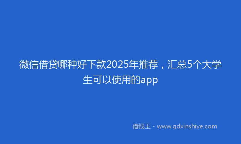 微信借贷哪种好下款2025年推荐，汇总5个大学生可以使用的app