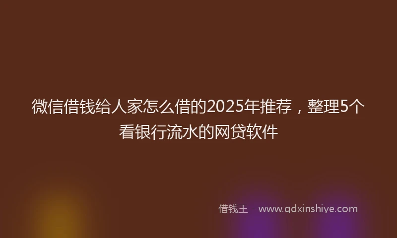 微信借钱给人家怎么借的2025年推荐，整理5个看银行流水的网贷软件