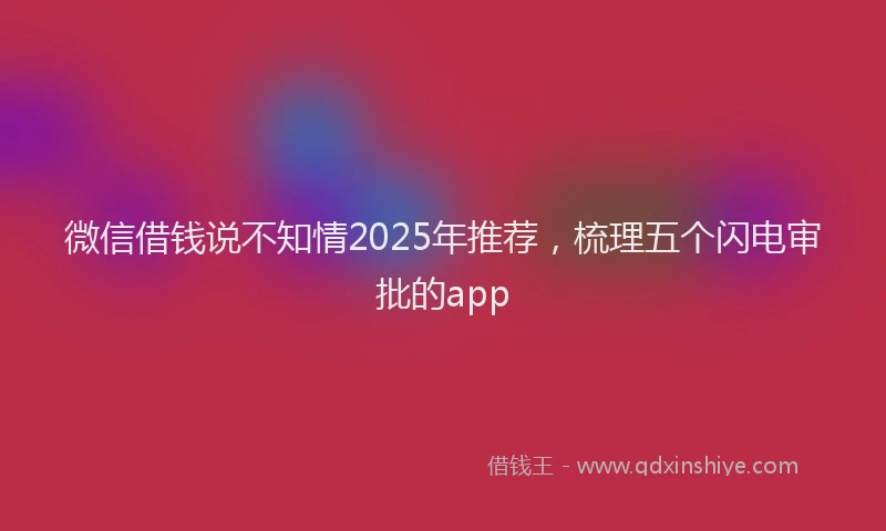 微信借钱说不知情2025年推荐，梳理五个闪电审批的app