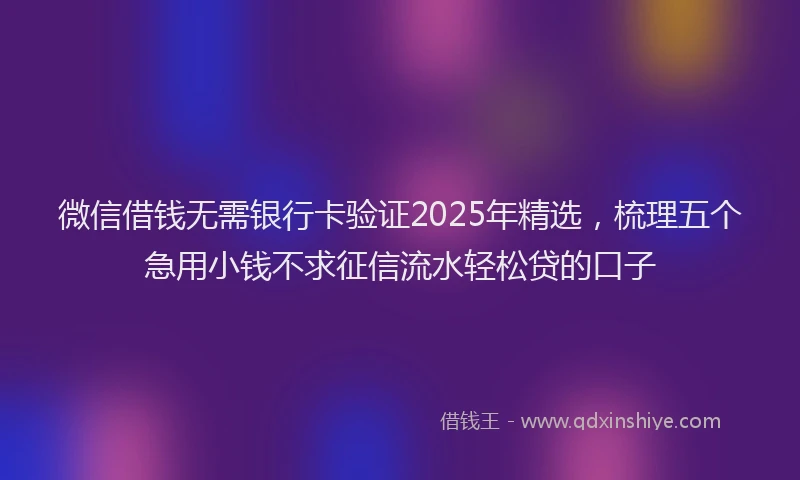 微信借钱无需银行卡验证2025年精选，梳理五个急用小钱不求征信流水轻松贷的口子