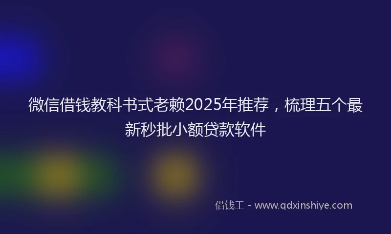 微信借钱教科书式老赖2025年推荐，梳理五个最新秒批小额贷款软件