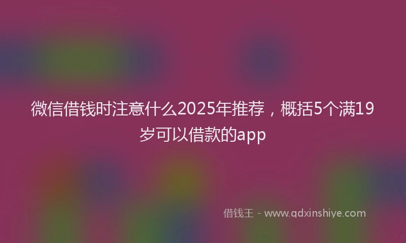 微信借钱时注意什么2025年推荐，概括5个满19岁可以借款的app