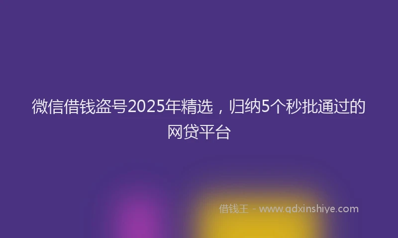 微信借钱盗号2025年精选，归纳5个秒批通过的网贷平台