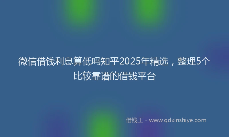 微信借钱利息算低吗知乎2025年精选，整理5个比较靠谱的借钱平台