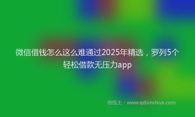 微信借钱怎么这么难通过2025年精选，罗列5个轻松借款无压力app