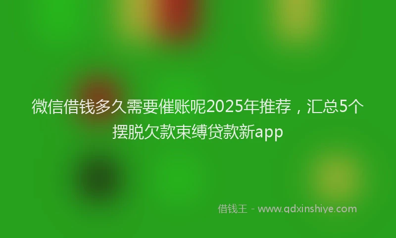 微信借钱多久需要催账呢2025年推荐，汇总5个摆脱欠款束缚贷款新app