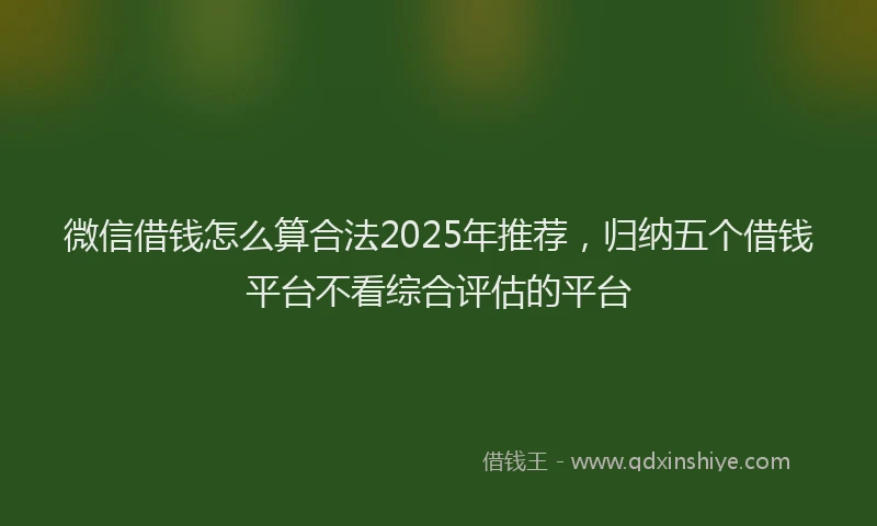 微信借钱怎么算合法2025年推荐，归纳五个借钱平台不看综合评估的平台